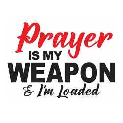 Prayer is my Weapon and I'm Loaded