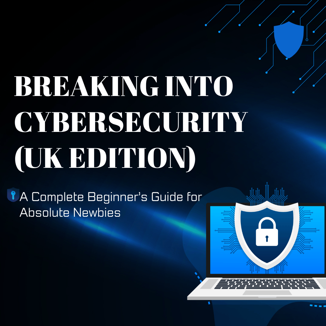 Breaking into Cybersecurity (UK Edition): A Complete Beginner’s Guide ...