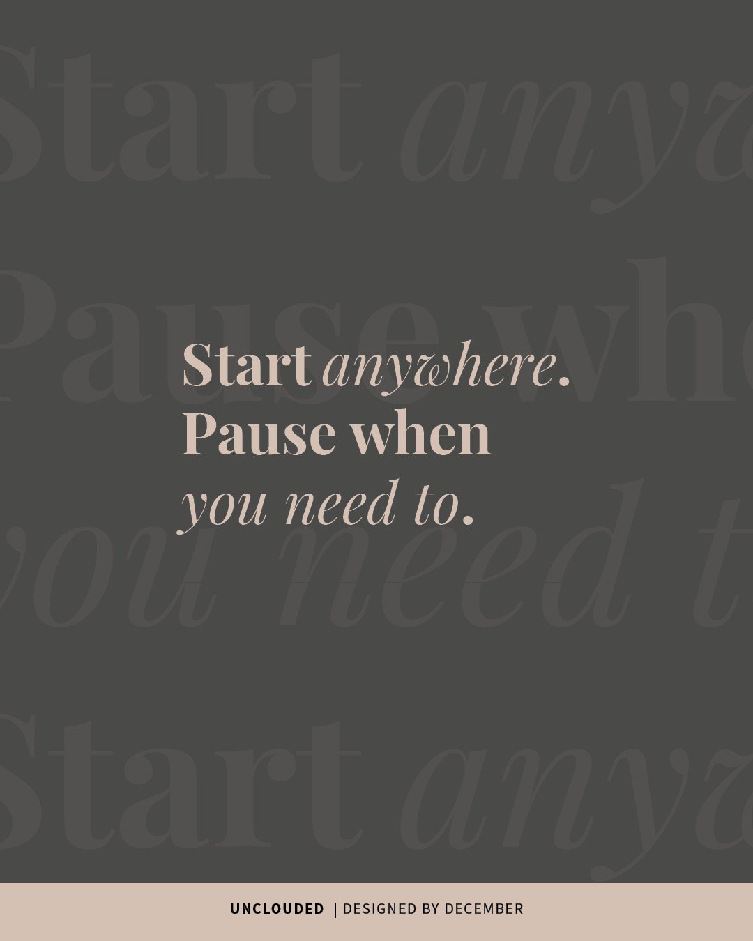 Inspirational quote graphic from the UNCLOUDED sanity kit by Designed by December. The centered text reads: “Start anywhere. Pause when you need to.” Set against a dark background with soft, oversized script repeating faintly in the background.