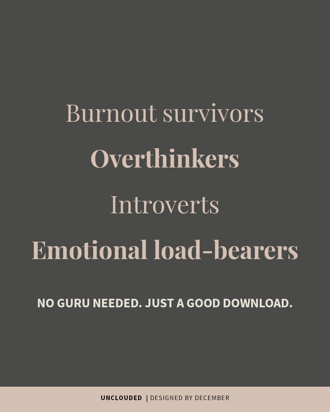 Promotional graphic for the “UNCLOUDED” sanity kit by Designed by December. Text on a dark neutral background lists the intended audience: “Burnout survivors, Overthinkers, Introverts, Emotional load-bearers.” Below, a bold tagline reads: “No guru needed.