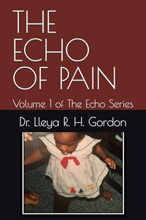 Book cover of "The Echo of Pain: Volume One" by Dr. Lleya R. H. Gordon – Powerful memoir about survival, trauma, resilience, and becoming whole