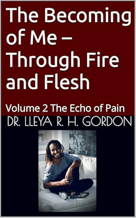 Book cover of "The Becoming of Me: Through Fire and Flesh" by Dr. Lleya R. H. Gordon – Volume 2 of The Echo of Pain memoir series, a story of survival, growth, and emotional rebirth