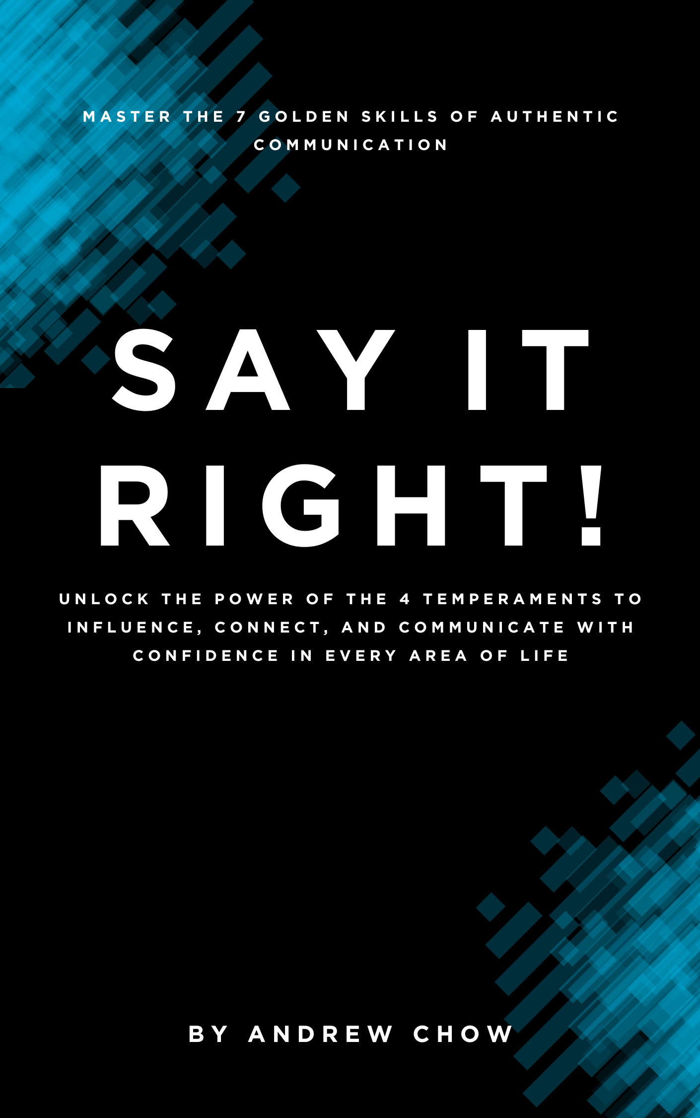 Communicate Right SAY IT RIGHT: Master the 7 Golden Skills of Authentic Communication ...