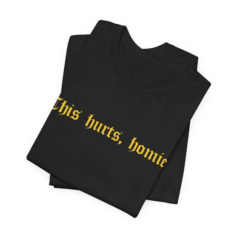 this hurts homie