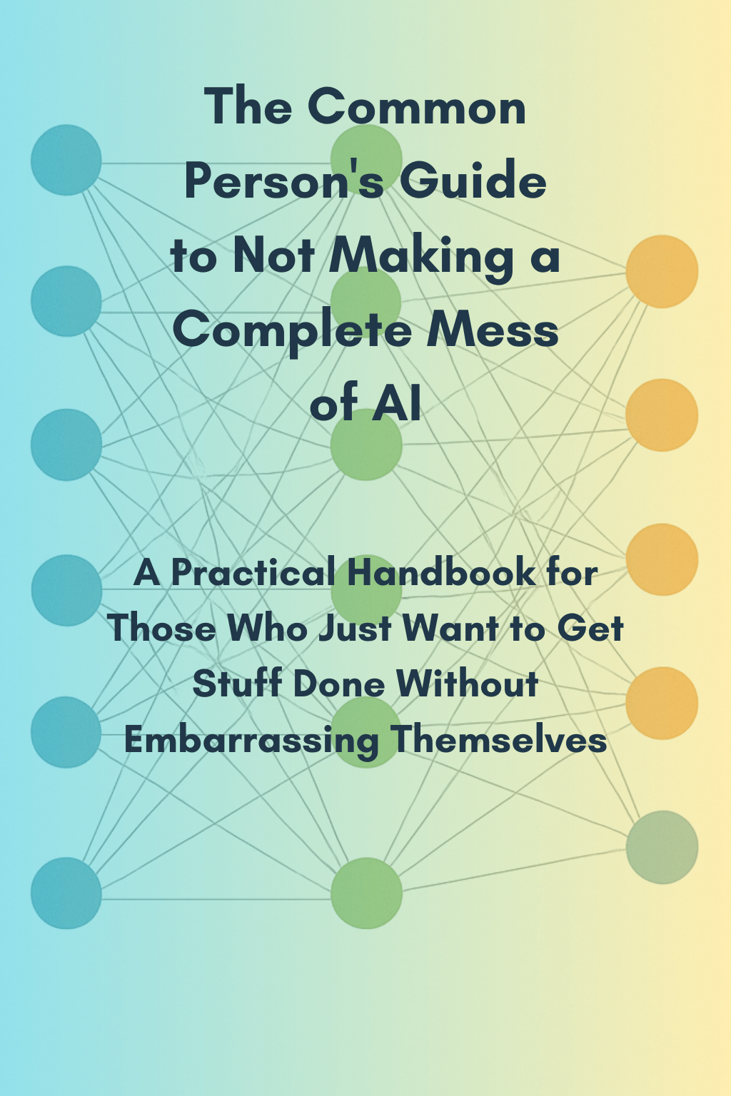 The Common Persons Guide to Not Making a Complete Mess of AI
