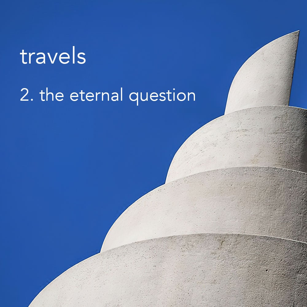 Travels 2. the eternal question