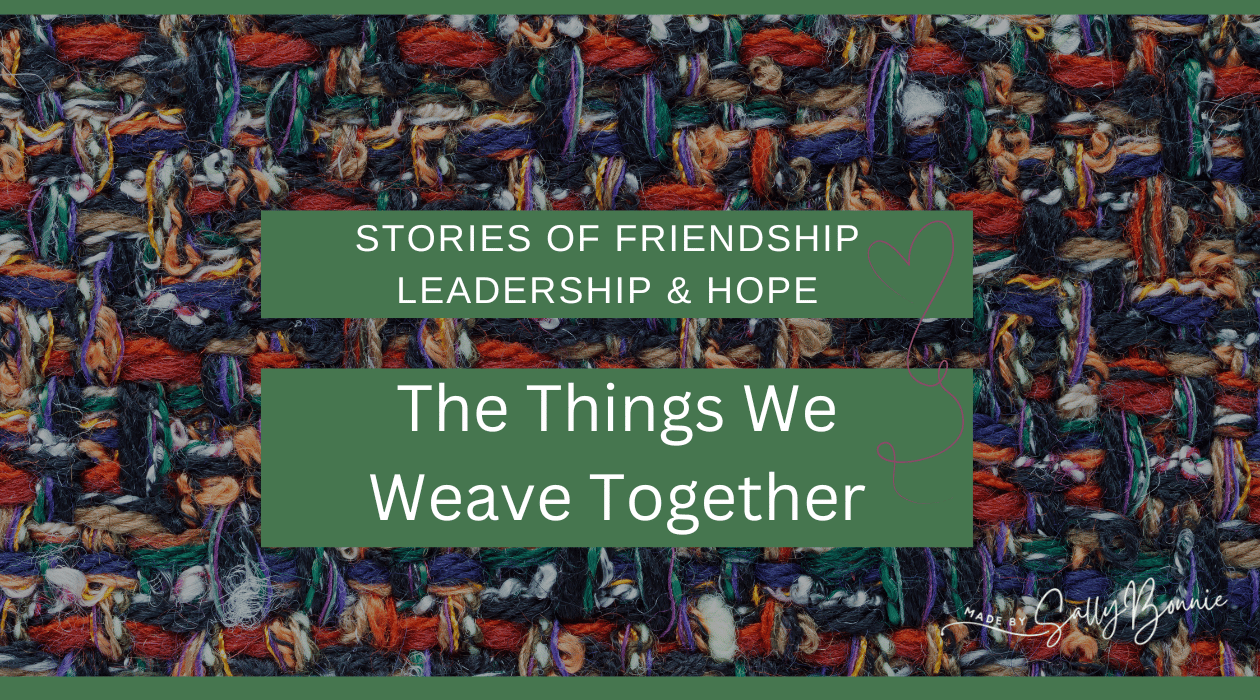 The Things We Weave Together: Stories of Friendship, Leadership, and Hope