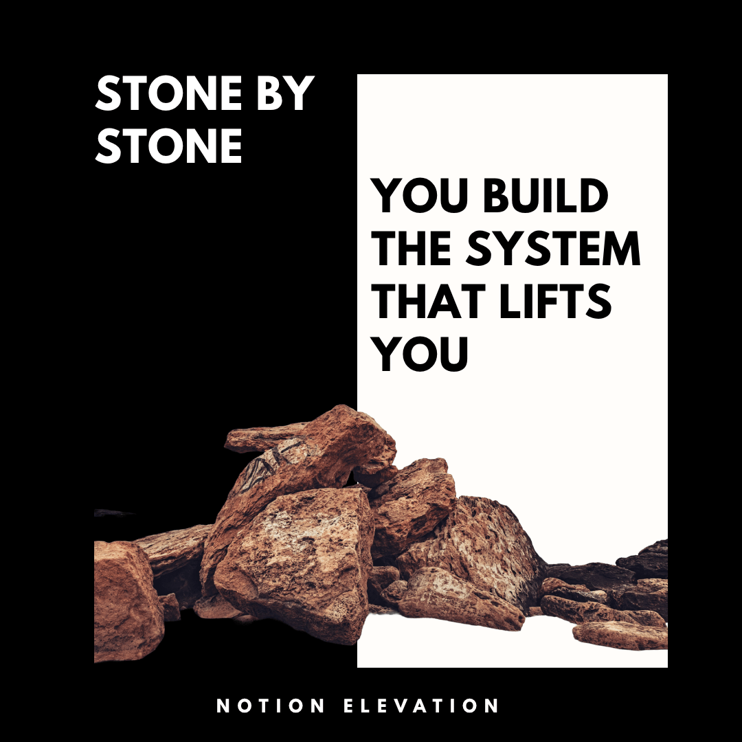 Stone By Stone You Build The System that Lifts You.