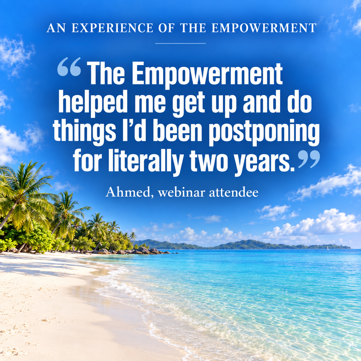 Ahmed’s webinar testimonial: “The Empowerment helped me get up and do things I’d been postponing for literally two years.