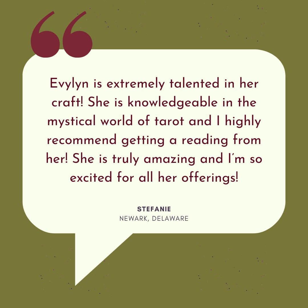 Customer Review of Evylyn Rose: "Evylyn is extremely talented in her craft! She is knowledgeable in the mystical world of tarot and I highly recommend getting a reading from her! She is truly amazing and I'm so excited for all her offerings!" from Stefanie in Newark, Delaware