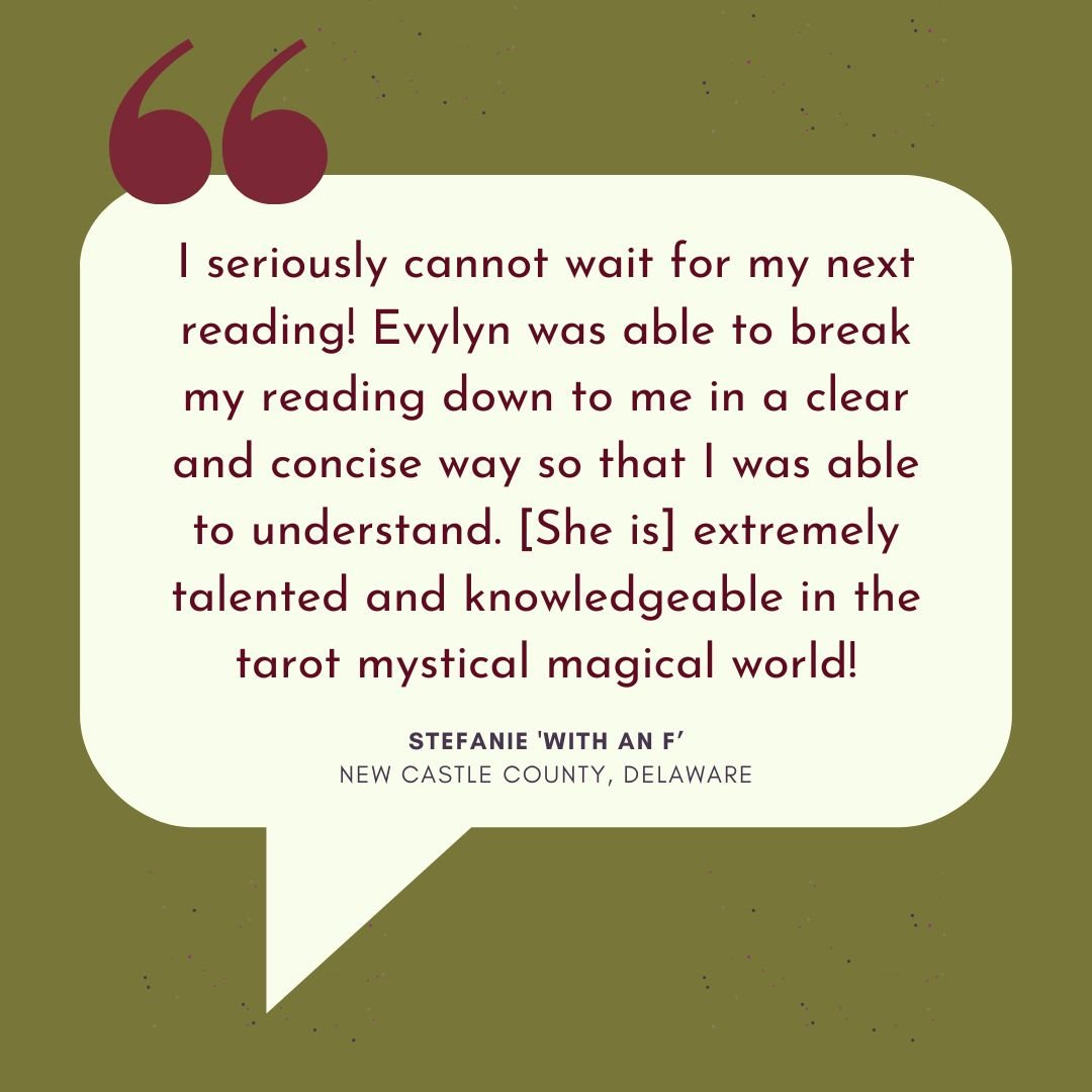 Review for Evylyn Rose's Tarot services: "I seriously cannot wait for my next reading! Evylyn was able to break my reading down to me in a clear and concise way so that I was able to understand. [She is] extremely talented and knowledgeable in the tarot mystical magical world!" from Stefanie 'with an F' in New Castle County, Delaware